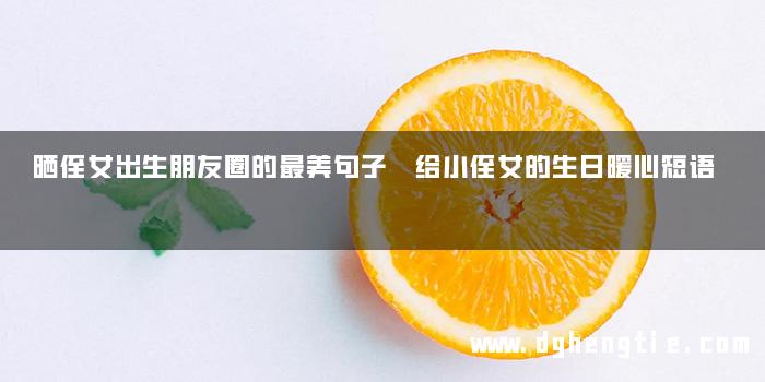 晒侄女出生朋友圈的最美句子 给小侄女的生日暖心短语